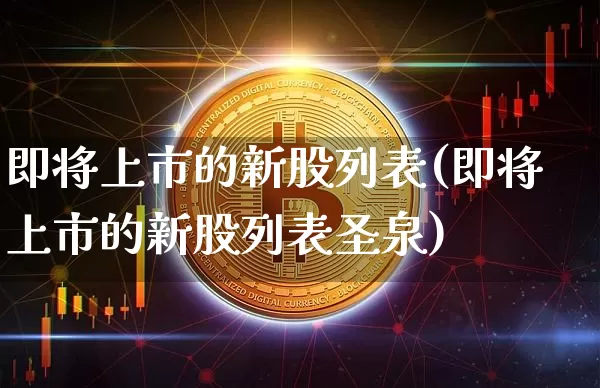 即将上市的新股列表(即将上市的新股列表圣泉)_https://www.cangshenghg.com_创业板_第1张