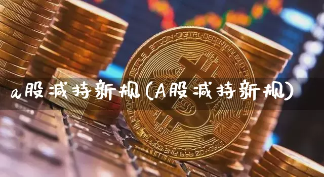a股减持新规(A股减持新规)_https://www.cangshenghg.com_A股_第1张