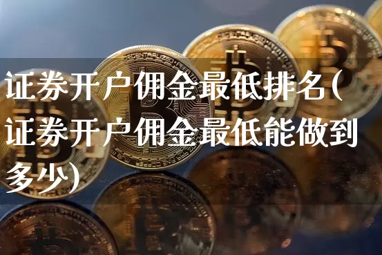 证券开户佣金最低排名(证券开户佣金最低能做到多少)_https://www.cangshenghg.com_科创板_第1张