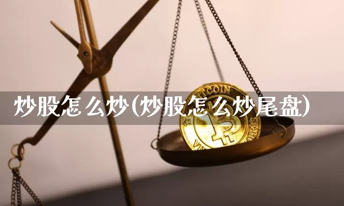 炒股怎么炒(炒股怎么炒尾盘)_https://www.cangshenghg.com_北交所_第1张