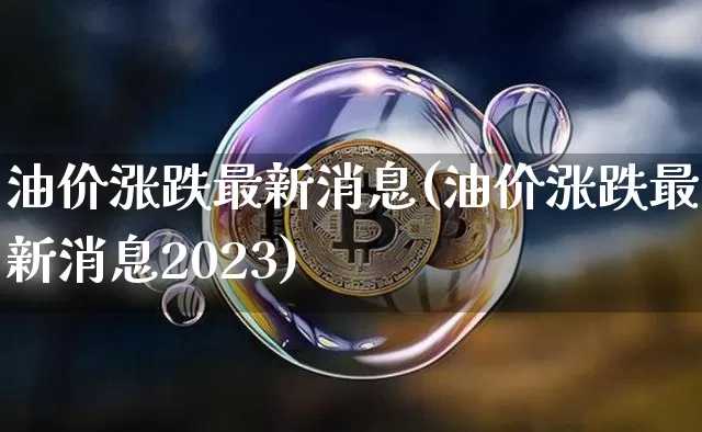 油价涨跌最新消息(油价涨跌最新消息2023)_https://www.cangshenghg.com_财经新闻_第1张