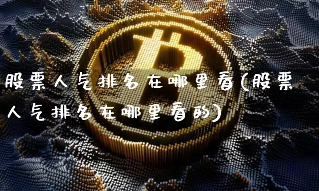 股票人气排名在哪里看(股票人气排名在哪里看的)_https://www.cangshenghg.com_科创板_第1张