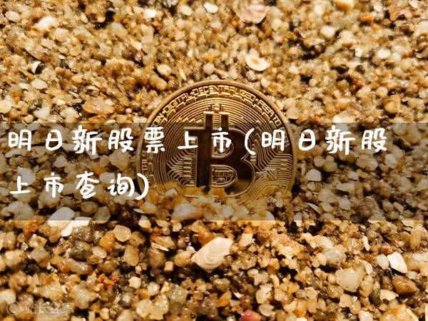 明日新股票上市(明日新股上市查询)_https://www.cangshenghg.com_北交所_第1张