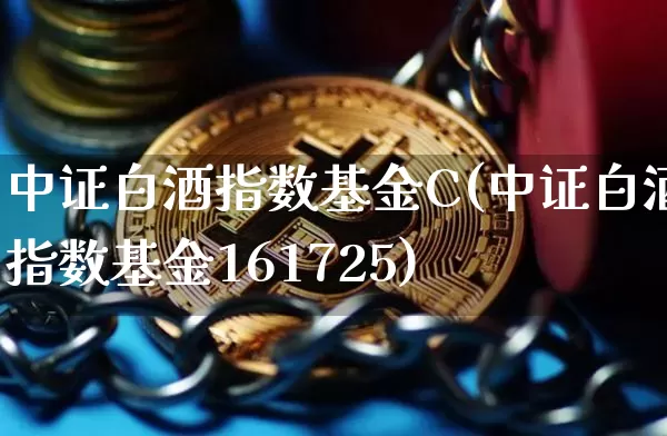 中证白酒指数基金C(中证白酒指数基金161725)_https://www.cangshenghg.com_创业板_第1张