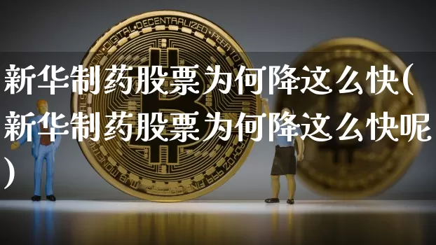 新华制药股票为何降这么快(新华制药股票为何降这么快呢)_https://www.cangshenghg.com_北交所_第1张