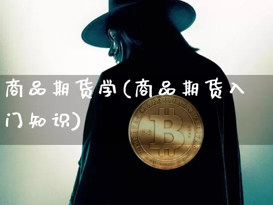 商品期货学(商品期货入门知识)_https://www.cangshenghg.com_科创板_第1张