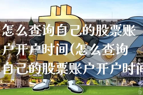 怎么查询自己的股票账户开户时间(怎么查询自己的股票账户开户时间记录)_https://www.cangshenghg.com_创业板_第1张