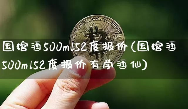 国馆酒500ml52度报价(国馆酒500ml52度报价有学酒仙)_https://www.cangshenghg.com_北交所_第1张