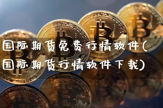 国际期货免费行情软件(国际期货行情软件下载)_https://www.cangshenghg.com_科创板_第1张