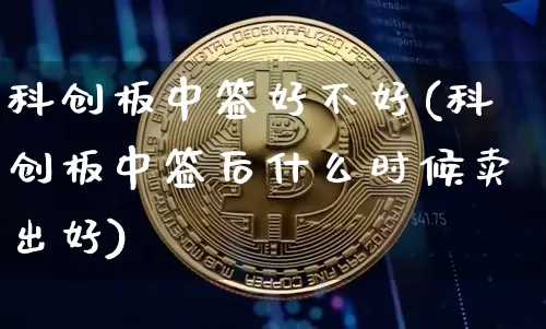 科创板中签好不好(科创板中签后什么时候卖出好)_https://www.cangshenghg.com_财经新闻_第1张