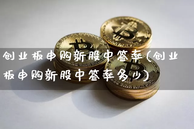 创业板申购新股中签率(创业板申购新股中签率多少)_https://www.cangshenghg.com_创业板_第1张