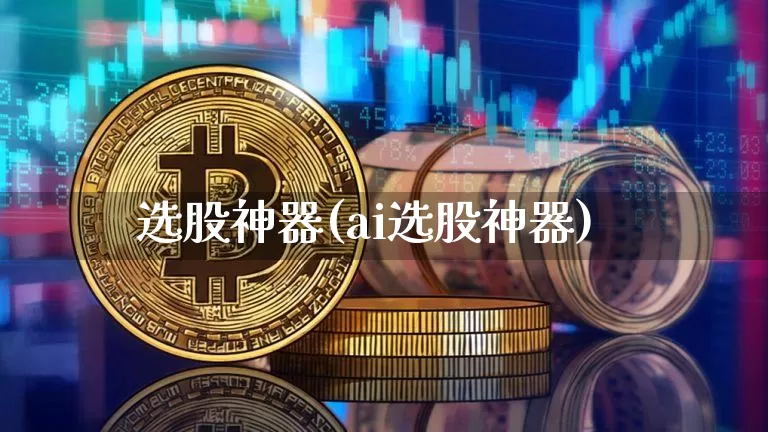 选股神器(ai选股神器)_https://www.cangshenghg.com_科创板_第1张