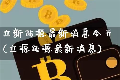 立新能源最新消息今天(立源能源最新消息)_https://www.cangshenghg.com_科创板_第1张