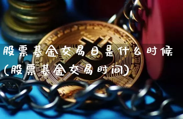 股票基金交易日是什么时候(股票基金交易时间)_https://www.cangshenghg.com_科创板_第1张