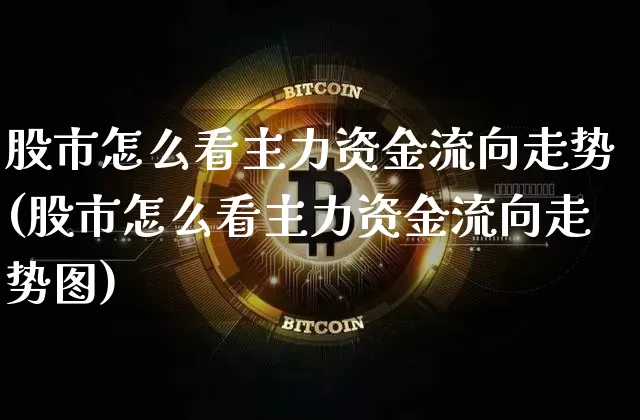 股市怎么看主力资金流向走势(股市怎么看主力资金流向走势图)_https://www.cangshenghg.com_创业板_第1张