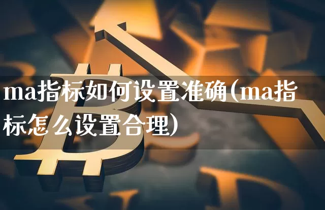 ma指标如何设置准确(ma指标怎么设置合理)_https://www.cangshenghg.com_北交所_第1张