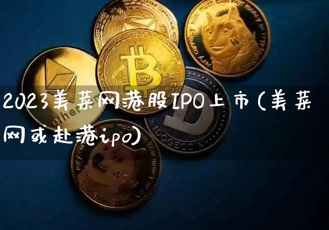 2023美菜网港股IPO上市(美菜网或赴港ipo)_https://www.cangshenghg.com_创业板_第1张