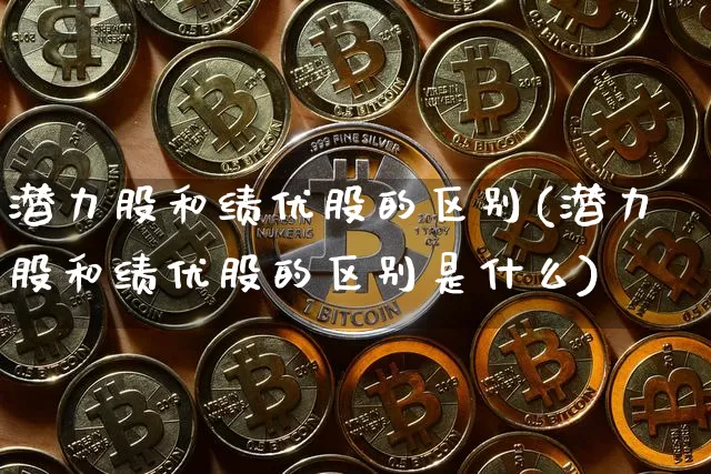 潜力股和绩优股的区别(潜力股和绩优股的区别是什么)_https://www.cangshenghg.com_A股_第1张