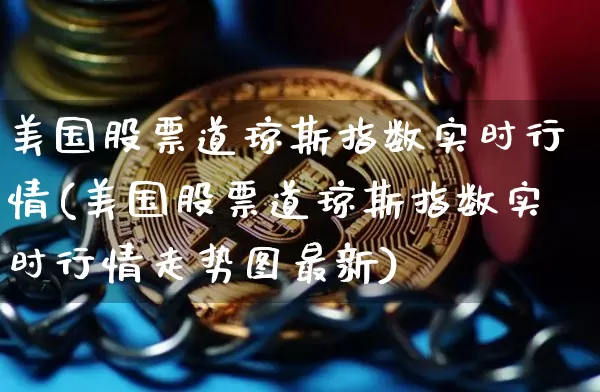 美国股票道琼斯指数实时行情(美国股票道琼斯指数实时行情走势图最新)_https://www.cangshenghg.com_科创板_第1张