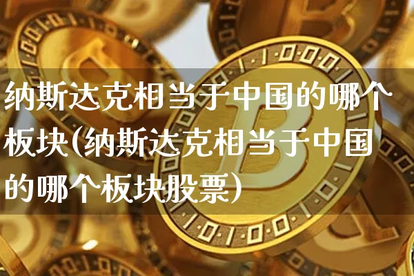 纳斯达克相当于中国的哪个板块(纳斯达克相当于中国的哪个板块股票)_https://www.cangshenghg.com_北交所_第1张