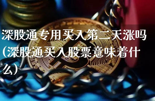 深股通专用买入第二天涨吗(深股通买入股票意味着什么)_https://www.cangshenghg.com_科创板_第1张