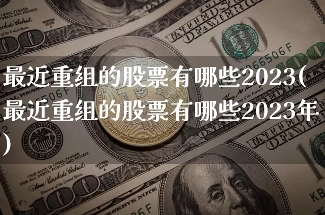 最近重组的股票有哪些2023(最近重组的股票有哪些2023年)_https://www.cangshenghg.com_财经新闻_第1张