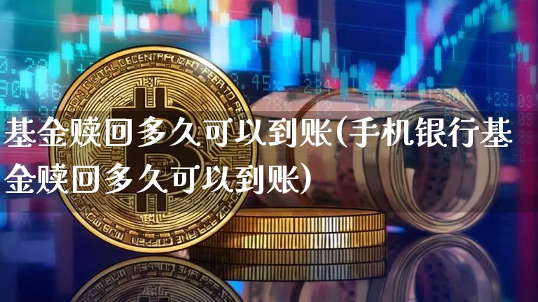 基金赎回多久可以到账(手机银行基金赎回多久可以到账)_https://www.cangshenghg.com_A股_第1张