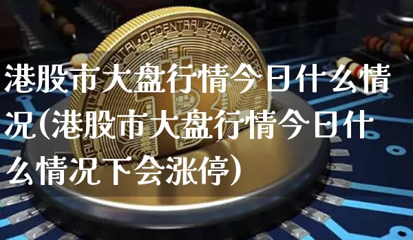 港股市大盘行情今日什么情况(港股市大盘行情今日什么情况下会涨停)_https://www.cangshenghg.com_科创板_第1张