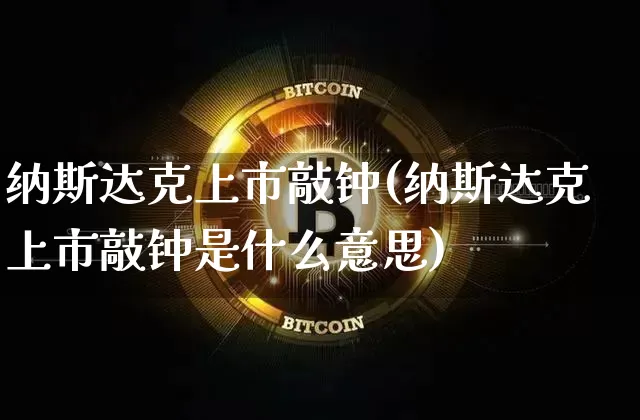 纳斯达克上市敲钟(纳斯达克上市敲钟是什么意思)_https://www.cangshenghg.com_财经新闻_第1张
