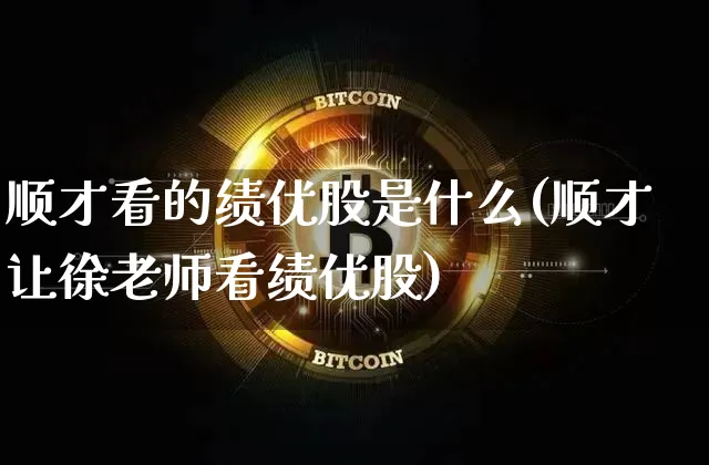 顺才看的绩优股是什么(顺才让徐老师看绩优股)_https://www.cangshenghg.com_财经新闻_第1张