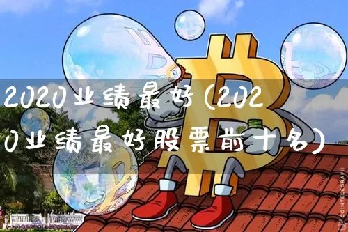 2020业绩最好(2020业绩最好股票前十名)_https://www.cangshenghg.com_财经新闻_第1张
