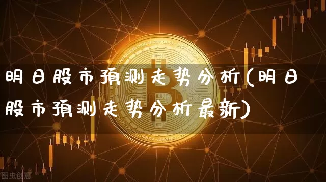 明日股市预测走势分析(明日股市预测走势分析最新)_https://www.cangshenghg.com_北交所_第1张