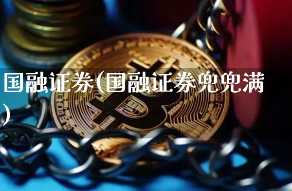国融证券(国融证券兜兜满)_https://www.cangshenghg.com_财经新闻_第1张
