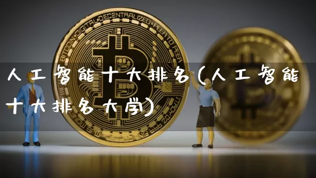 人工智能十大排名(人工智能十大排名大学)_https://www.cangshenghg.com_财经新闻_第1张