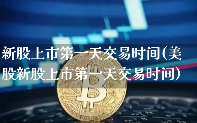 新股上市第一天交易时间(美股新股上市第一天交易时间)_https://www.cangshenghg.com_北交所_第1张