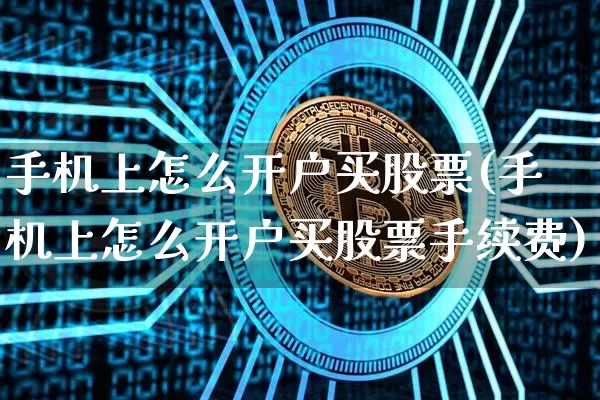 手机上怎么开户买股票(手机上怎么开户买股票手续费)_https://www.cangshenghg.com_财经新闻_第1张