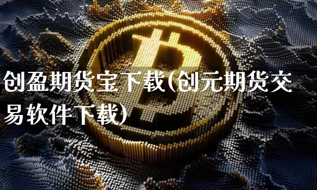 创盈期货宝下载(创元期货交易软件下载)_https://www.cangshenghg.com_创业板_第1张
