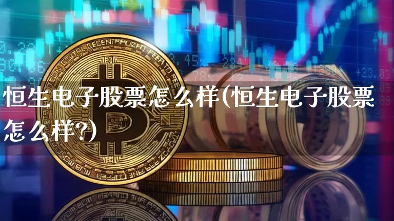 恒生电子股票怎么样(恒生电子股票怎么样?)_https://www.cangshenghg.com_北交所_第1张