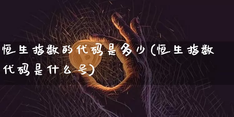 恒生指数的代码是多少(恒生指数代码是什么号)_https://www.cangshenghg.com_科创板_第1张