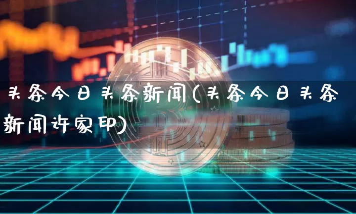 头条今日头条新闻(头条今日头条新闻许家印)_https://www.cangshenghg.com_A股_第1张