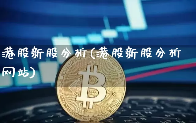 港股新股分析(港股新股分析网站)_https://www.cangshenghg.com_财经新闻_第1张
