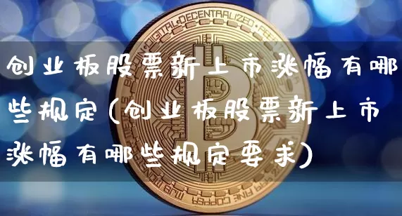 创业板股票新上市涨幅有哪些规定(创业板股票新上市涨幅有哪些规定要求)_https://www.cangshenghg.com_北交所_第1张