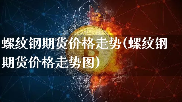 螺纹钢期货价格走势(螺纹钢期货价格走势图)_https://www.cangshenghg.com_科创板_第1张