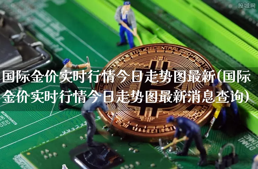国际金价实时行情今日走势图最新(国际金价实时行情今日走势图最新消息查询)_https://www.cangshenghg.com_北交所_第1张