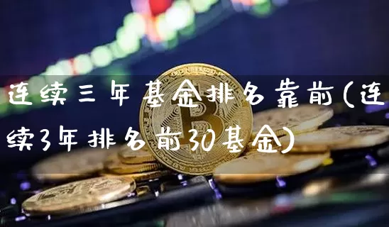 连续三年基金排名靠前(连续3年排名前30基金)_https://www.cangshenghg.com_北交所_第1张
