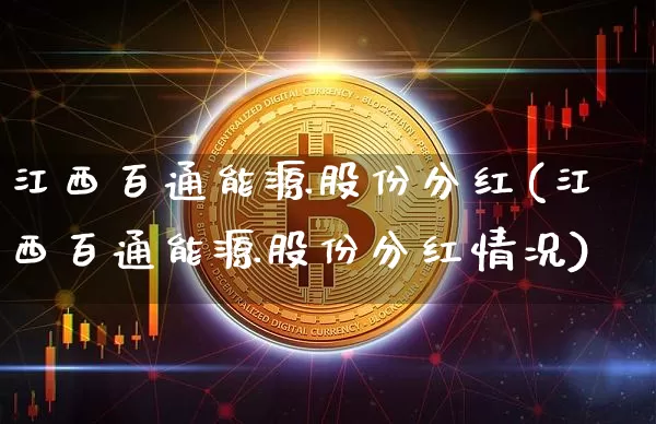 江西百通能源股份分红(江西百通能源股份分红情况)_https://www.cangshenghg.com_科创板_第1张