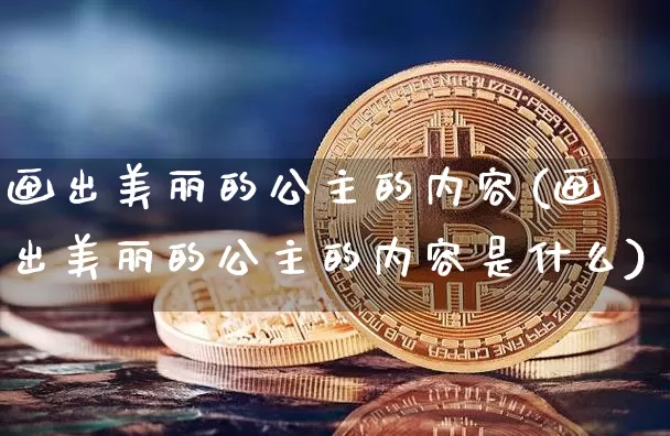 画出美丽的公主的内容(画出美丽的公主的内容是什么)_https://www.cangshenghg.com_财经新闻_第1张