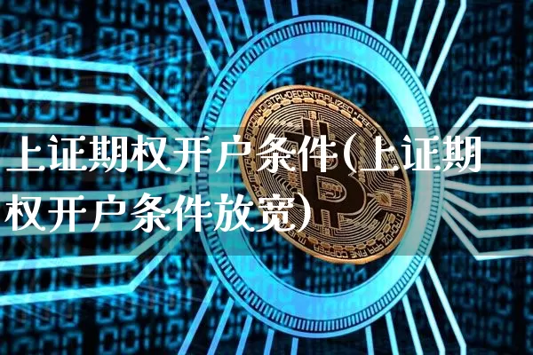 上证期权开户条件(上证期权开户条件放宽)_https://www.cangshenghg.com_科创板_第1张