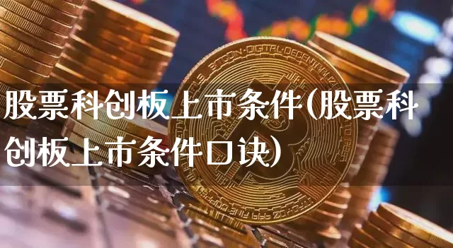 股票科创板上市条件(股票科创板上市条件口诀)_https://www.cangshenghg.com_A股_第1张