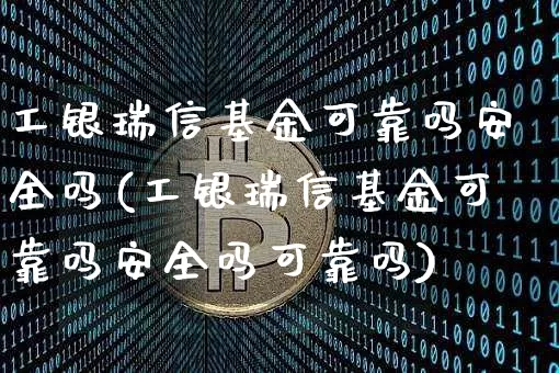 工银瑞信基金可靠吗安全吗(工银瑞信基金可靠吗安全吗可靠吗)_https://www.cangshenghg.com_财经新闻_第1张